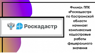 Филиал ППК «Роскадастр» по Костромской области начинает комплексные кадастровые работы федерального значения
